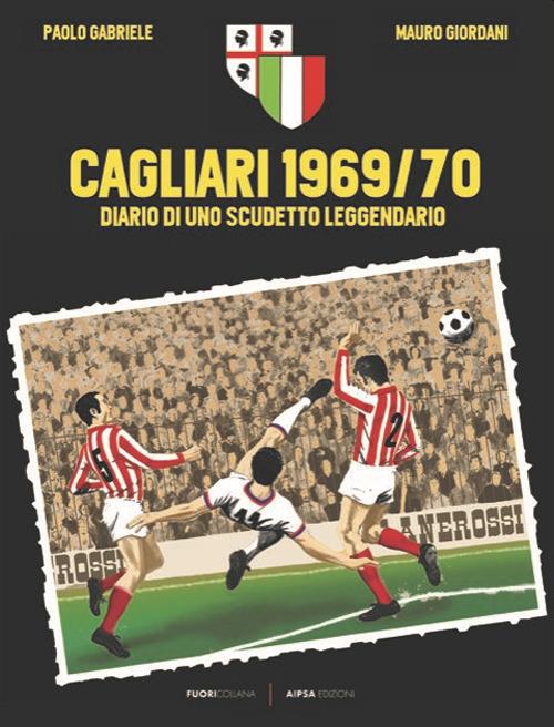 Cagliari 1969/70. Diario di uno scudetto leggendario - Paolo Gabriele,Mauro Giordani - copertina
