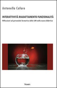 Interattività, riadattamento, funzionalità. Riflessioni sul potenziale formativo delle LIM nella nuova didattica - Antonella Cafaro - copertina