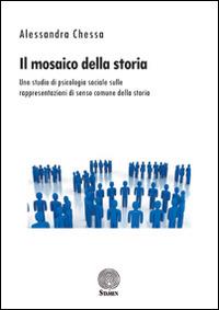 Il mosaico della storia. Uno studio di psicologia sociale sulle rappresentazioni di senso comune della storia - Alessandra Chessa - copertina