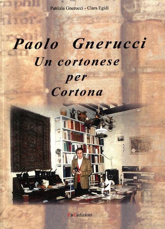 Paolo Gnerucci. Un cortonese per Cortona - Patrizia Gnerucci,Clara Egidi - copertina