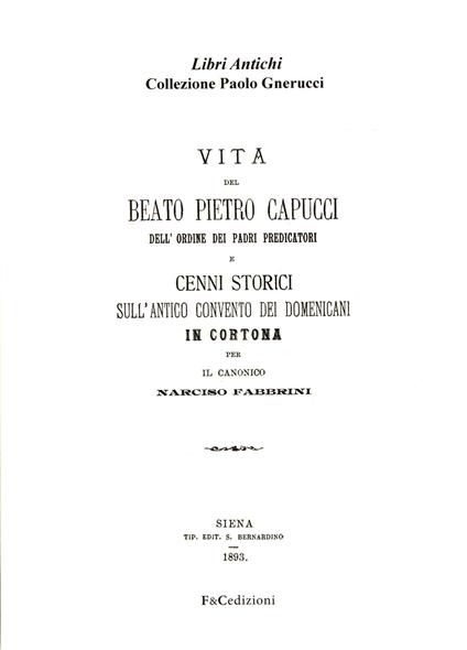 Vita del beato Pietro Capucci dell'ordine dei padri predicatori e cenni storici sull'antico convento dei Domenicani in Cortona (rist. anast. Siena, 1893) - Narciso Fabbrini - copertina