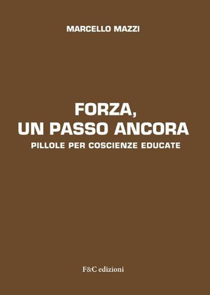 Forza, un passo ancora. Pillole per coscienze educate - Marcello Mazzi - copertina