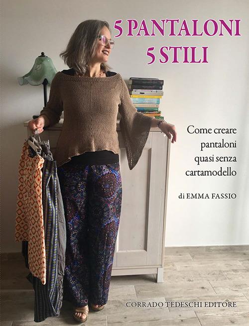 5 pantaloni 5 stili. Come creare pantaloni quasi senza cartamodello - Emma Fassio - copertina