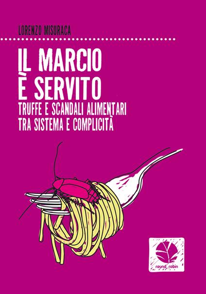 Il marcio è servito. Truffe e scandali alimentari tra sistema e complicità - Lorenzo Misuraca - ebook