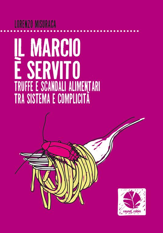 Il marcio è servito. Truffe e scandali alimentari tra sistema e complicità - Lorenzo Misuraca - ebook