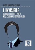 L' invisibile. Scandali, inchieste e potere nella Campania di Stefano Caldoro