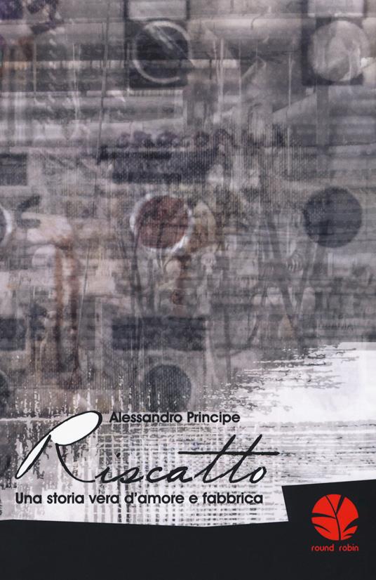 Riscatto. Una storia vera d'amore e fabbrica - Alessandro Principe - copertina