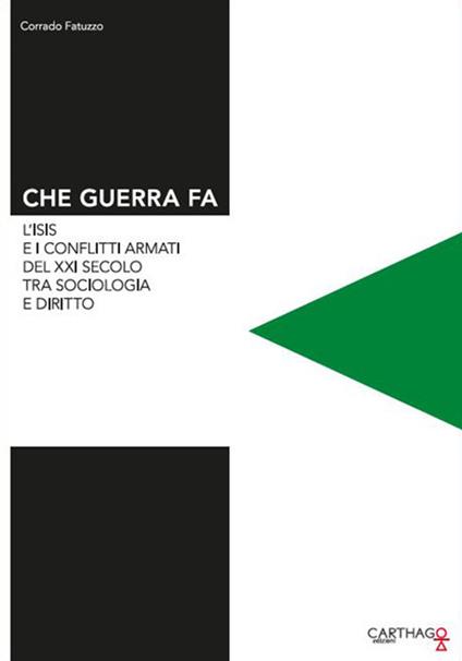 Che guerra fa. L'Isis e i conflitti armati del XXI secolo tra sociologia e diritto - Corrado Fatuzzo - copertina