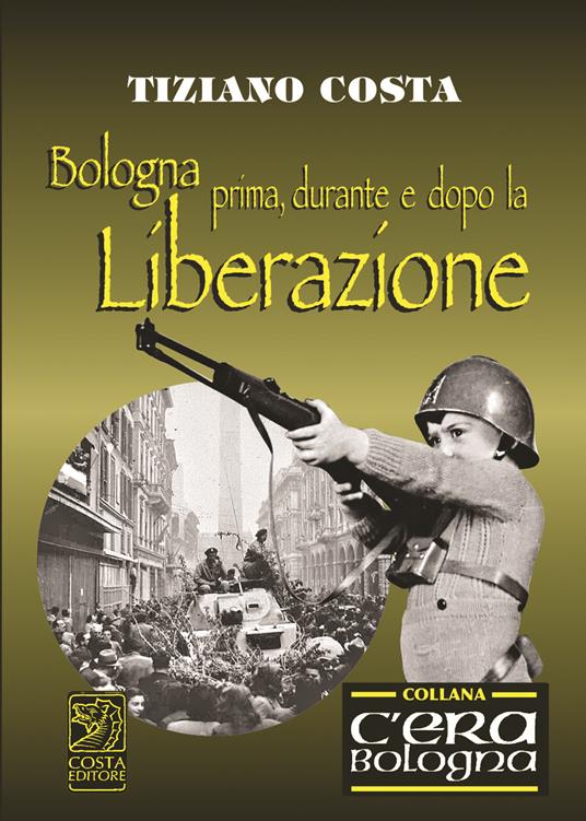 Bologna prima, durante e dopo la Liberazione - Tiziano Costa - copertina