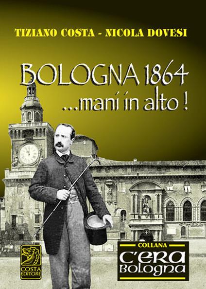 Bologna 1864... mani in alto! - Tiziano Costa,Nicola Dovesi - copertina