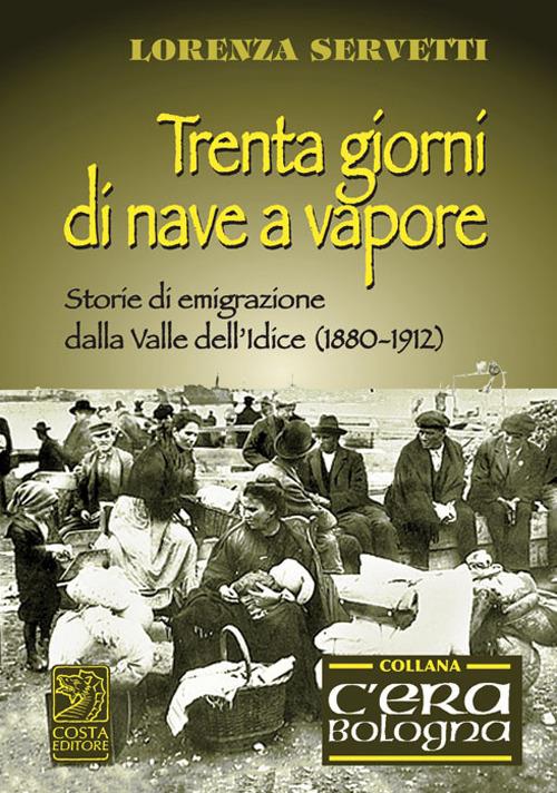 Trenta giorni di nave a vapore. Storie di emigrazione della Valle dell'Idice (1880-1912) - Lorenza Servetti - copertina