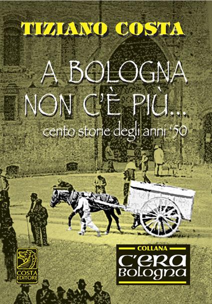 A Bologna non c'è più. Cento storie degli anni '50 - Tiziano Costa - copertina