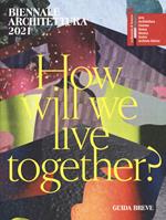 Biennale Architettura 2021. How will we live together? Guida breve. Ediz. italiana