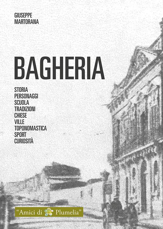 Bagheria. Storia, personaggi, scuola, tradizioni, chiese, ville, toponomastica, sport, curiositaà - Giuseppe Martorana - copertina