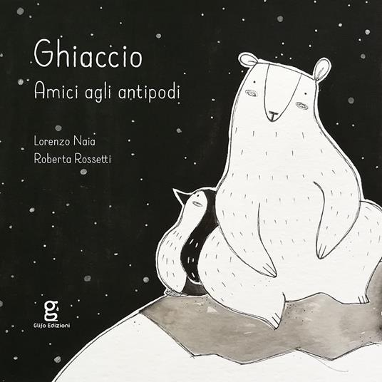Ghiaccio. Amici agli antipodi. Ediz. illustrata - Lorenzo Naia,Roberta Rossetti - copertina