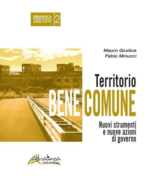 Territorio bene comune. Nuovi strumenti e nuove azioni di governo - Mauro Giudice,Fabio Minucci - copertina