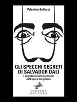 Gli specchi segreti di Salvador Dalí. I segreti iniziatici presenti nell'opera del pittore. Ediz. illustrata