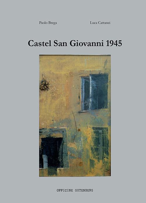 Castel San Giovanni 1945 - Paolo Brega,Luca Cattanei - copertina