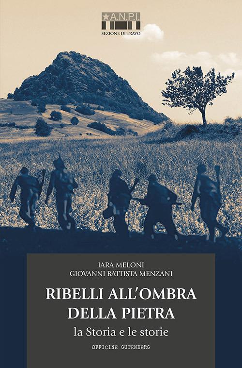 Ribelli all'ombra della Pietra. La Storia e le storie - Iara Meloni,Giovanni Battista Menzani - copertina