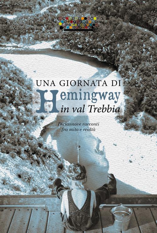 Una giornata di Hemingway in val Trebbia. Diciannove racconti fra mito e realtà - copertina
