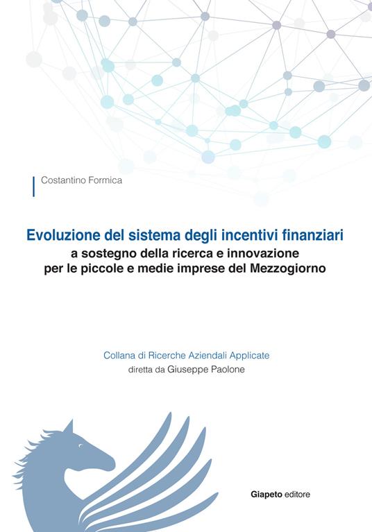 Evoluzione del sistema degli incentivi finanziari a sostegno della ricerca e innovazione per le piccole e medie imprese del Mezzogiorno - Costantino Formica - copertina