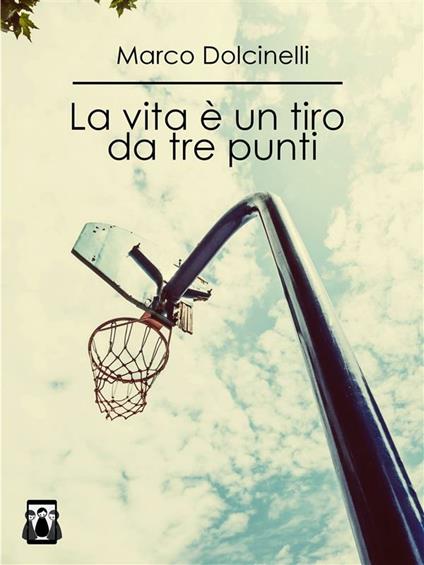 La vita è un tiro da tre punti - Marco Dolcinelli - ebook