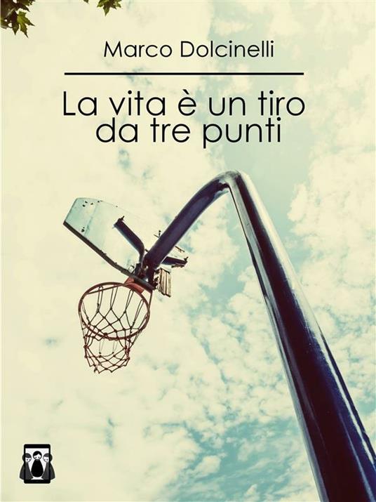 La vita è un tiro da tre punti - Marco Dolcinelli - ebook