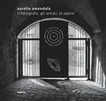 Aurelio Amendola. Il fotografo, gli artisti, le opere. Catalogo della mostra (Matera, 1 luglio-21 ottobre 2018). Ediz. illustrata