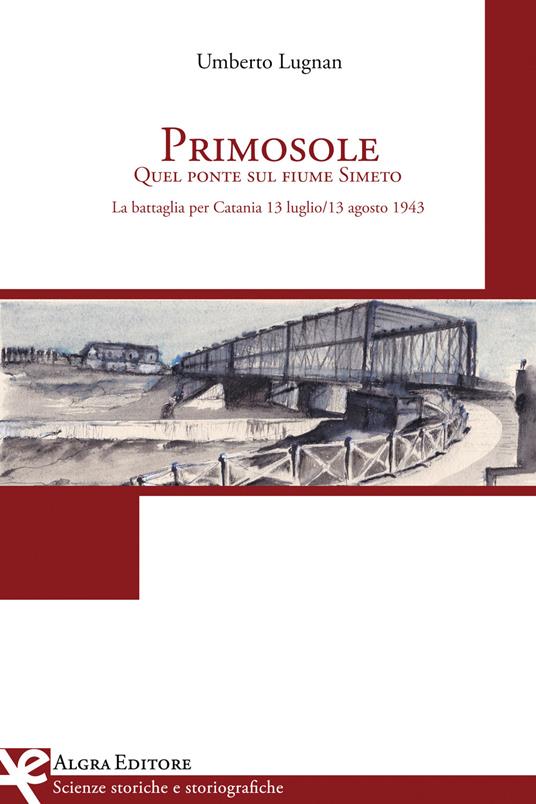 Primosole. Quel ponte sul fiume Simeto. La battaglia per Catania 13 luglio-13 agosto 1943 - Umberto Lugnan - copertina