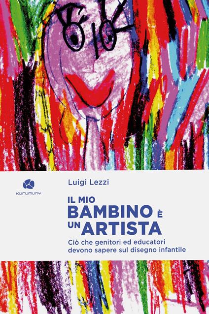 Il mio bambino è un artista. Ciò che genitori ed educatori devono sapere sul disegno infantile - Luigi Lezzi - copertina