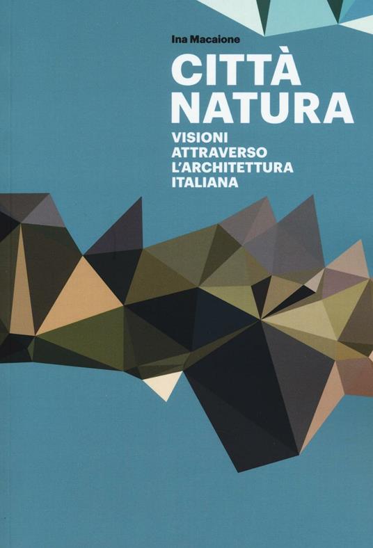 Città natura. Visioni attraverso l'architettura italiana. Ediz. illustrata - Ina Macaione - copertina