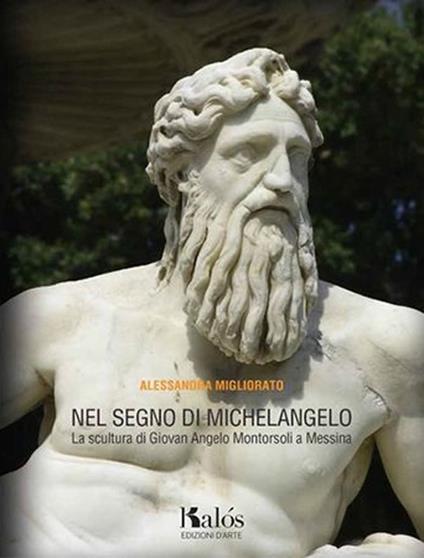 Nel segno di Michelangelo. La scultura di Giovan Angelo Montorsoli a Messina - Alessandra Migliorato - copertina