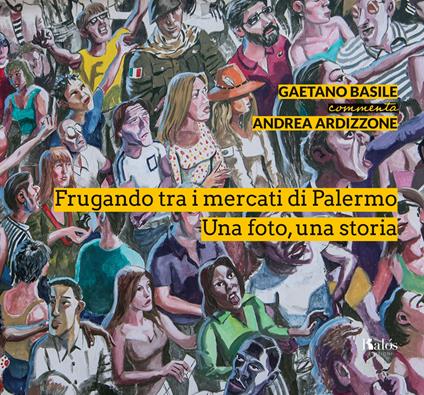 Frugando tra i mercati di Palermo. Una foto, una storia. Ediz. illustrata - Gaetano Basile - copertina