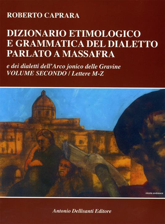 Dizionario etimologico e grammatica del dialetto parlato a Massafra e dei dialetti dell'arco jonico delle Gravine. Vol. 2: Lettere M-Z. - Roberto Caprara - copertina