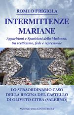 Intermittenze mariane. Apparizioni e sparizioni della Madonna tra scetticismo, fede e repressione. Lo straordinario caso della regina del castello di Oliveto Citra (Salerno)