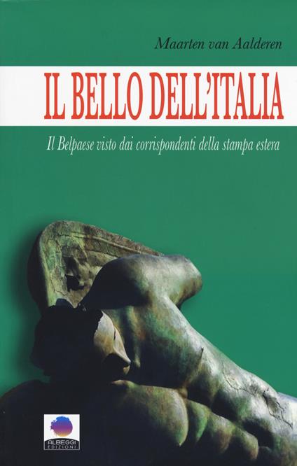 Il bello dell'Italia. Il Belpaese visto dai corrispondenti della stampa estera - Maarten Van Aalderen - copertina