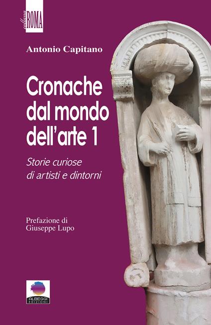 Cronache dal mondo dell'arte. Vol. 1: Storie curiose di artisti e dintorni - Antonio Capitano - copertina