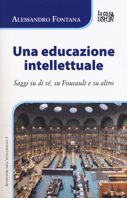 Una educazione intellettuale. Saggi su di sé, su Foucalt e su altro - Alessandro Fontana - copertina
