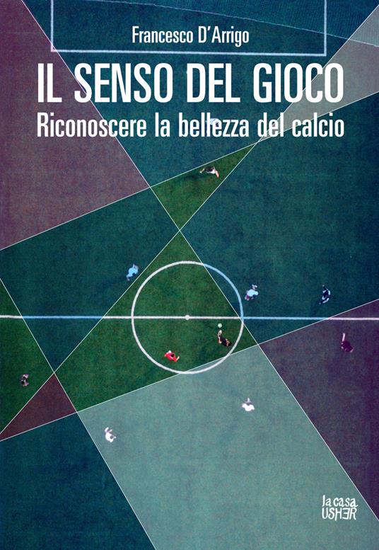 Il senso del gioco. Riconoscere la bellezza del calcio. Ediz. ampliata - Francesco D'Arrigo - copertina