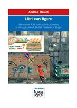 Libri con figure. Illustrare nel XXI secolo: i classici, il comico, la storia, gli animali, la città, l’ambiente, il disagio. Ediz. a colori