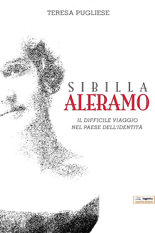 Sibilla Aleramo. Il difficile viaggio nel paese dell'identità - Teresa Pugliese - copertina