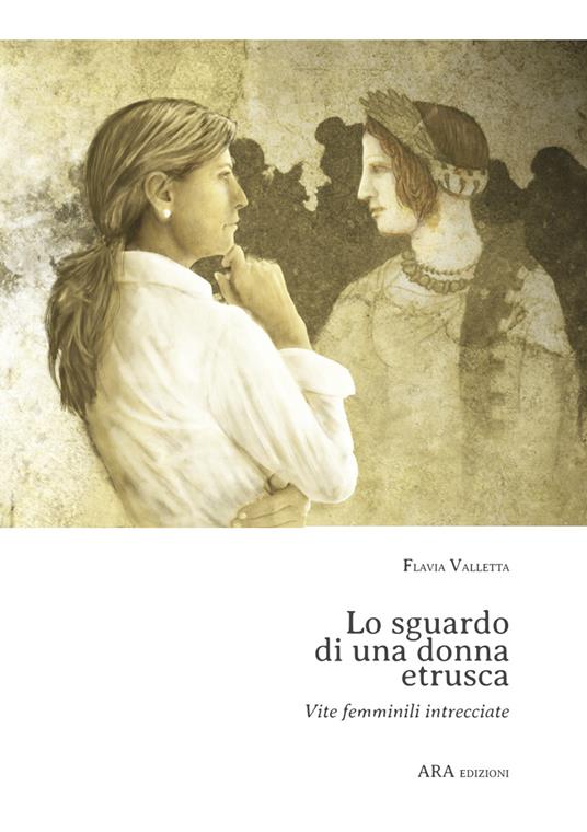 Lo sguardo di una donna etrusca. Vite femminili intrecciate - Flavia Valletta - copertina
