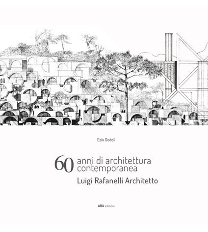 60 anni di architettura contemporanea. Luigi Rafanelli Architetto - Ezio Godoli,Marco Del Francia,Luca Barontini - copertina