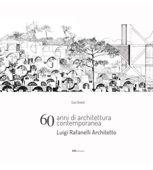 60 anni di architettura contemporanea. Luigi Rafanelli Architetto - Ezio Godoli,Marco Del Francia,Luca Barontini - copertina
