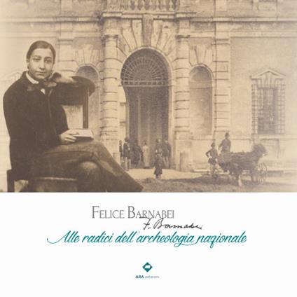Felice Barnabei. Alle radici dell'archeologia nazionale. Ediz. illustrata - Valentino Nizzo,Miriam Lamonaca,Antonietta Simonelli - copertina