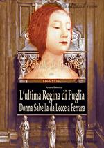 L' ultima regina di Puglia. Donna Sabella da Lecce a Ferrara. Isabelle De Balzo Di Venosa. Le regine di magna partenone 1465-1533
