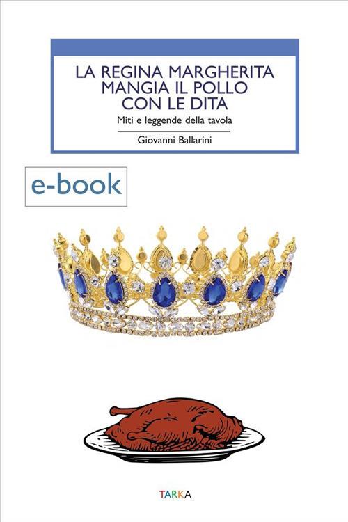 La regina Margherita mangia il pollo con le dita. Miti e leggende della tavola - Giovanni Ballarini - ebook