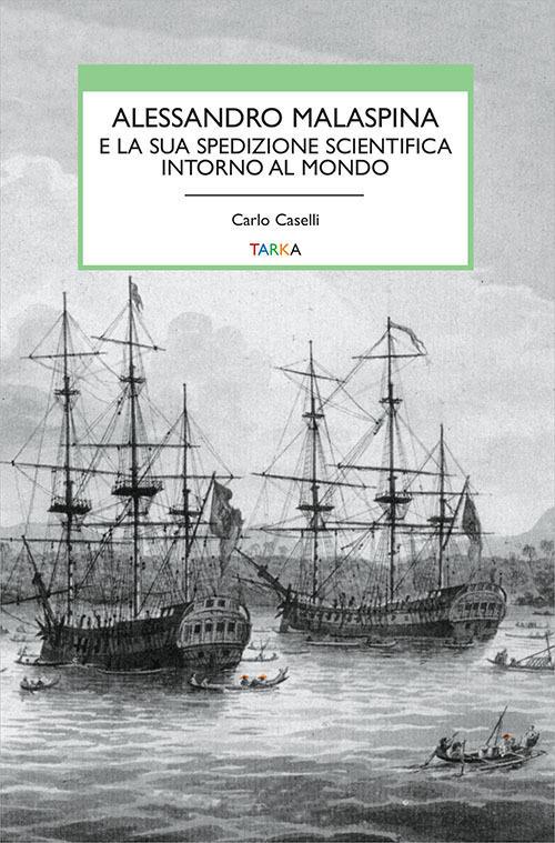 Alessandro Malaspina e la sua spedizione scientifica intorno al mondo - Carlo Caselli - copertina