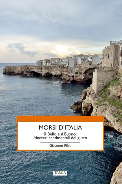 Morsi d'Italia. Il bello e il buono. Itinerari sentimentali del gusto - Giacomo Pilati - copertina