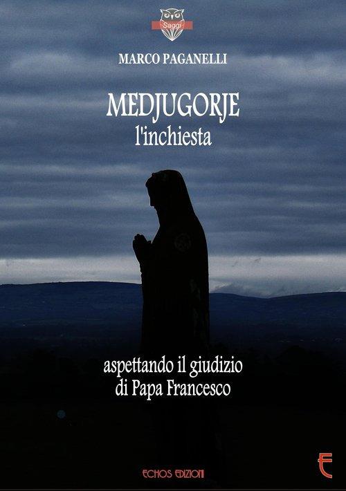 Medjugorje l'inchiesta. Aspettando il giudizio di Papa Francesco - Marco Paganelli - copertina